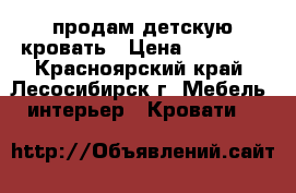 продам детскую кровать › Цена ­ 13 000 - Красноярский край, Лесосибирск г. Мебель, интерьер » Кровати   